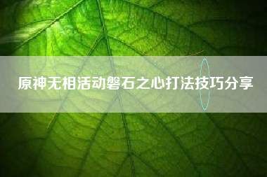 原神无相活动磐石之心打法技巧分享