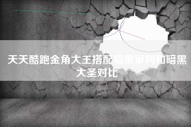 天天酷跑金角大王搭配暗黑审判和暗黑大圣对比