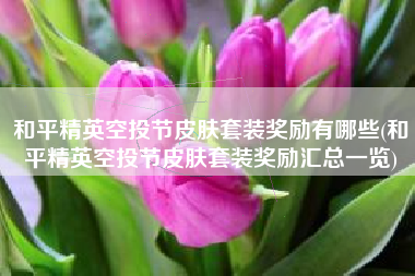 和平精英空投节皮肤套装奖励有哪些(和平精英空投节皮肤套装奖励汇总一览)