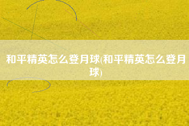 和平精英怎么登月球(和平精英怎么登月球)