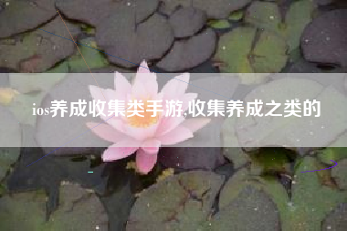 ios养成收集类手游,收集养成之类的