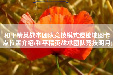 和平精英战术团队竞技模式遗迹地图卡点位置介绍(和平精英战术团队竞技明月)