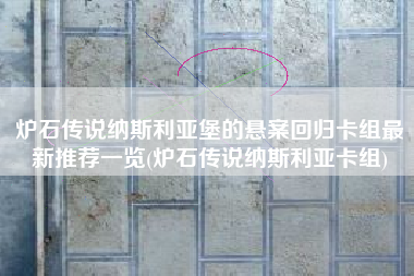 炉石传说纳斯利亚堡的悬案回归卡组最新推荐一览(炉石传说纳斯利亚卡组)