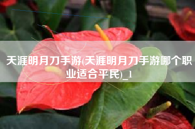 天涯明月刀手游(天涯明月刀手游哪个职业适合平民)_1