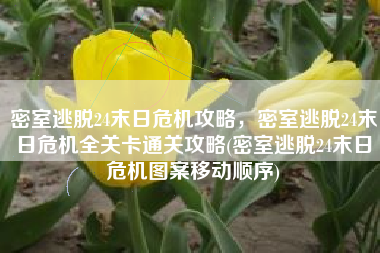 密室逃脱24末日危机攻略，密室逃脱24末日危机全关卡通关攻略(密室逃脱24末日危机图案移动顺序)