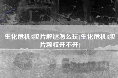 生化危机8胶片解谜怎么玩(生化危机8胶片颗粒开不开)