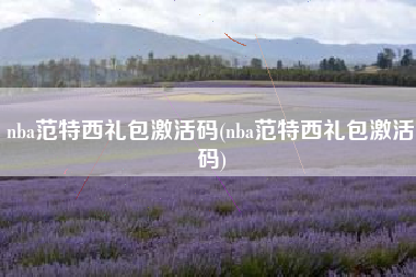 nba范特西礼包激活码(nba范特西礼包激活码)