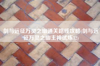 剑与远征万灵之幽通关路线攻略(剑与远征万灵之幽主神试炼32)