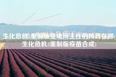 生化危机3重制版变电所主任的传真在哪(生化危机3重制版疫苗合成)