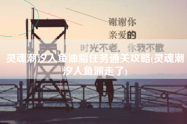 灵魂潮汐人鱼油脂任务通关攻略(灵魂潮汐人鱼溜走了)