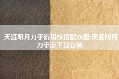 天涯明月刀手游琅纹搭配攻略(天涯明月刀手游下载安装)