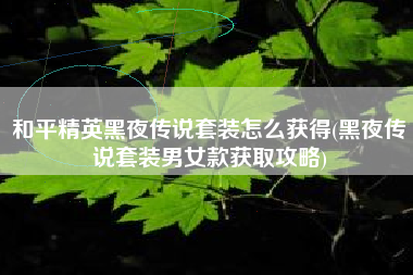 和平精英黑夜传说套装怎么获得(黑夜传说套装男女款获取攻略)