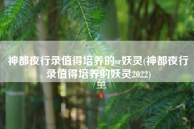 神都夜行录值得培养的sr妖灵(神都夜行录值得培养的妖灵2022)