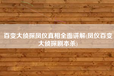 百变大侦探凤仪真相全面讲解(凤仪百变大侦探剧本杀)
