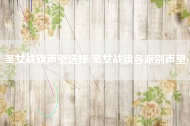 圣女战旗声望选择(圣女战旗各派别声望)
