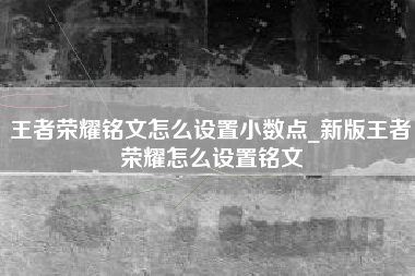 王者荣耀铭文怎么设置小数点_新版王者荣耀怎么设置铭文