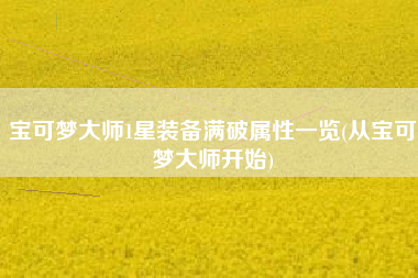 宝可梦大师1星装备满破属性一览(从宝可梦大师开始)