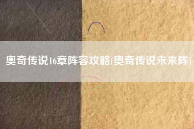 奥奇传说16章阵容攻略(奥奇传说未来阵)
