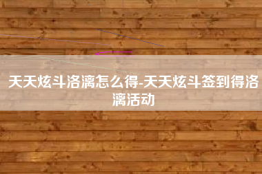 天天炫斗洛漓怎么得-天天炫斗签到得洛漓活动