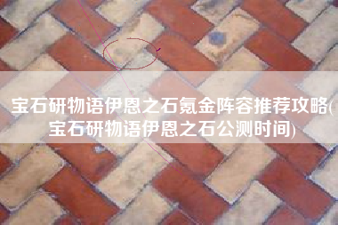 宝石研物语伊恩之石氪金阵容推荐攻略(宝石研物语伊恩之石公测时间)
