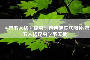 《第五人格》昆虫学者特使皮肤图片(第五人格昆虫学家天赋)