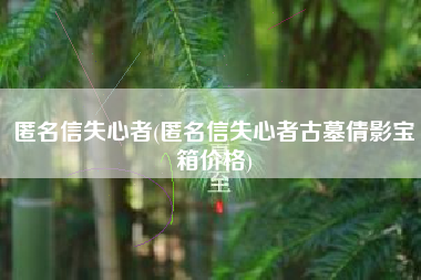匿名信失心者(匿名信失心者古墓倩影宝箱价格)
