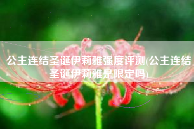 公主连结圣诞伊莉雅强度评测(公主连结圣诞伊莉雅是限定吗)