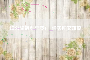 坎公骑冠剑噩梦10-1通关图文攻略