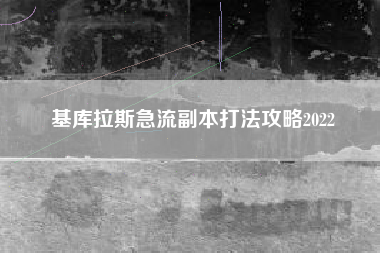 基库拉斯急流副本打法攻略2022