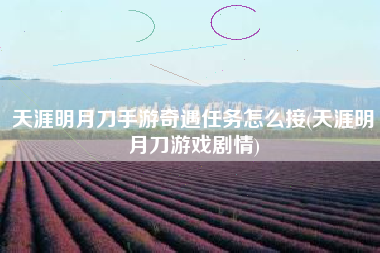 天涯明月刀手游奇遇任务怎么接(天涯明月刀游戏剧情)