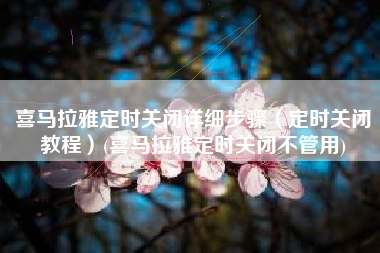 喜马拉雅定时关闭详细步骤（定时关闭教程）(喜马拉雅定时关闭不管用)