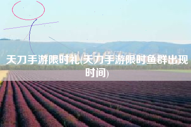天刀手游限时礼(天刀手游限时鱼群出现时间)