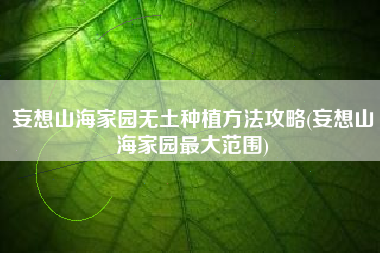 妄想山海家园无土种植方法攻略(妄想山海家园最大范围)