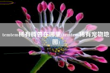 temtem稀有腾兽在哪里(temtem稀有宠物地图)