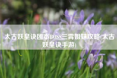 太古妖皇诀团本BOSS三霄姐妹攻略(太古妖皇诀手游)