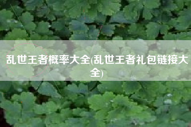 乱世王者概率大全(乱世王者礼包链接大全)