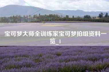 宝可梦大师全训练家宝可梦拍组资料一览_1