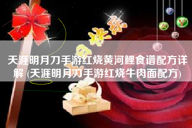 天涯明月刀手游红烧黄河鲤食谱配方详解 (天涯明月刀手游红烧牛肉面配方)