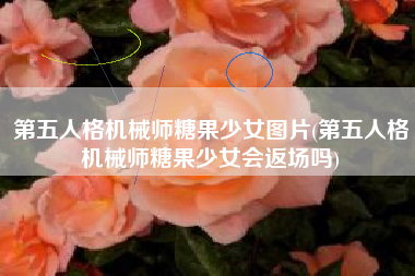 第五人格机械师糖果少女图片(第五人格机械师糖果少女会返场吗)