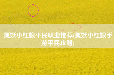 狐妖小红娘平民职业推荐(狐妖小红娘手游平民攻略)