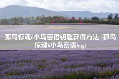 孤岛惊魂6小鸟密语钥匙获得方法 (孤岛惊魂6小鸟密语bug)