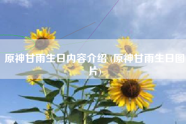 原神甘雨生日内容介绍 (原神甘雨生日图片)