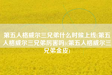 第五人格威尔三兄弟什么时候上线(第五人格威尔三兄弟厉害吗)(第五人格威尔三兄弟金皮)