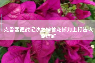 克鲁塞德战记沙之神兽龙蜥力士打法攻略详解