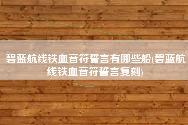碧蓝航线铁血音符誓言有哪些船(碧蓝航线铁血音符誓言复刻)