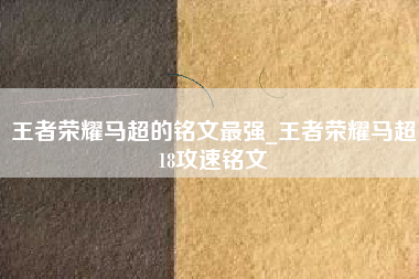 王者荣耀马超的铭文最强_王者荣耀马超18攻速铭文