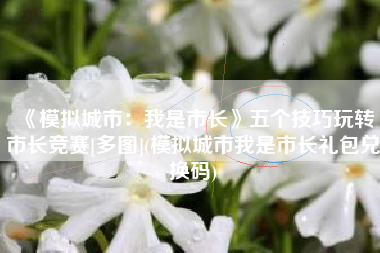 《模拟城市：我是市长》五个技巧玩转市长竞赛[多图](模拟城市我是市长礼包兑换码)