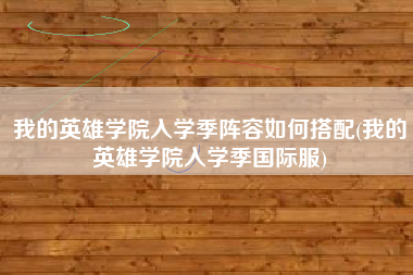 我的英雄学院入学季阵容如何搭配(我的英雄学院入学季国际服)