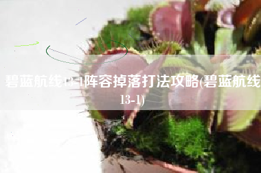 碧蓝航线13-1阵容掉落打法攻略(碧蓝航线13-1)