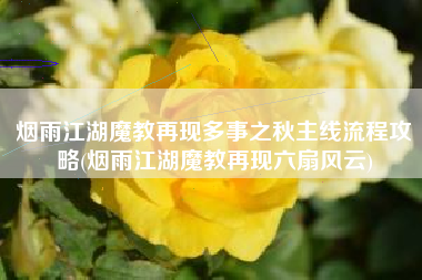 烟雨江湖魔教再现多事之秋主线流程攻略(烟雨江湖魔教再现六扇风云)